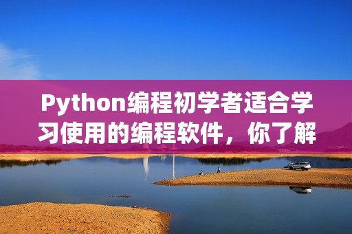 Python编程初学者适合学习使用的编程软件，你了解吗？