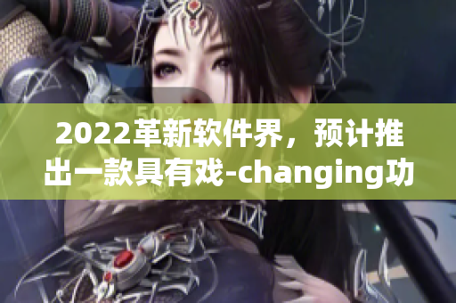 2022革新软件界，预计推出一款具有戏-changing功能的新软件