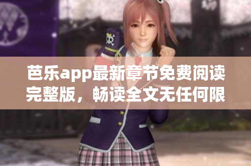 芭乐app最新章节免费阅读完整版，畅读全文无任何限制