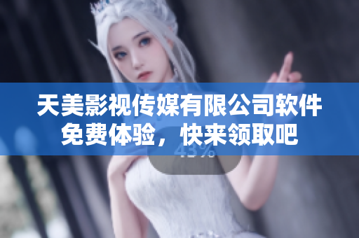 天美影视传媒有限公司软件免费体验，快来领取吧