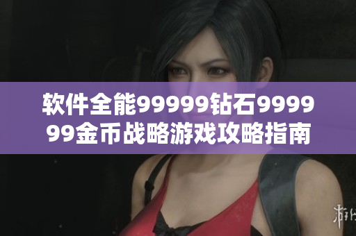 软件全能99999钻石999999金币战略游戏攻略指南