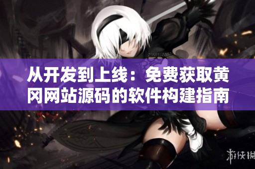 从开发到上线：免费获取黄冈网站源码的软件构建指南