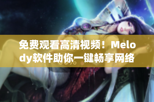 免费观看高清视频！Melody软件助你一键畅享网络视听