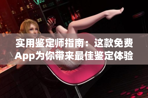 实用鉴定师指南：这款免费App为你带来最佳鉴定体验