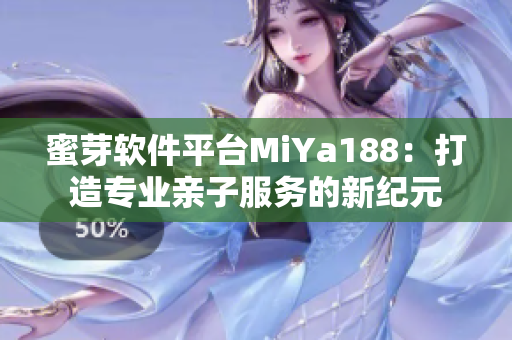 蜜芽软件平台MiYa188：打造专业亲子服务的新纪元