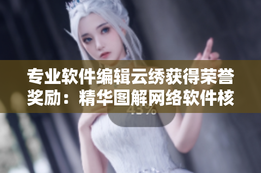 专业软件编辑云绣获得荣誉奖励：精华图解网络软件核心技术