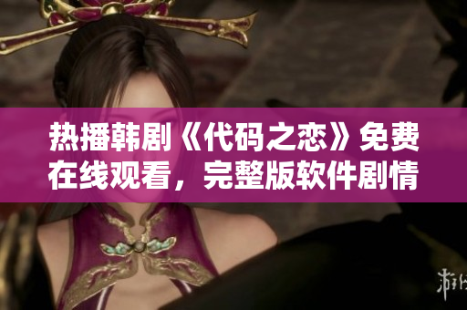 热播韩剧《代码之恋》免费在线观看，完整版软件剧情精彩纷呈
