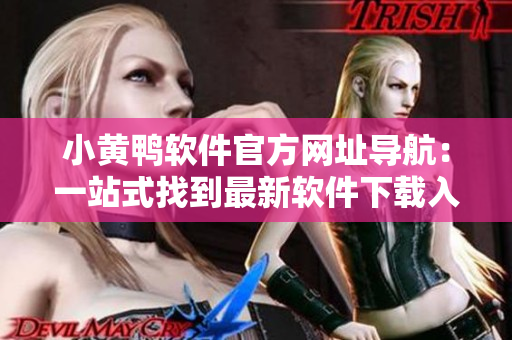 小黄鸭软件官方网址导航：一站式找到最新软件下载入口