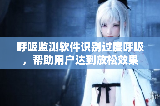 呼吸监测软件识别过度呼吸，帮助用户达到放松效果