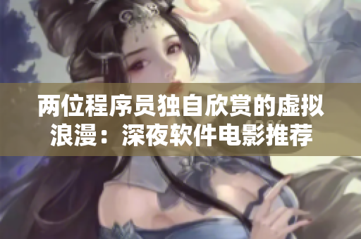 两位程序员独自欣赏的虚拟浪漫：深夜软件电影推荐