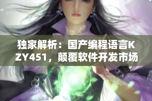 独家解析：国产编程语言KZY451，颠覆软件开发市场？