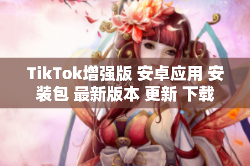 TikTok增强版 安卓应用 安装包 最新版本 更新 下载