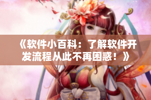 《软件小百科：了解软件开发流程从此不再困惑！》