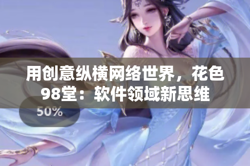 用创意纵横网络世界，花色98堂：软件领域新思维