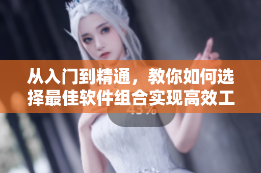 从入门到精通，教你如何选择最佳软件组合实现高效工作