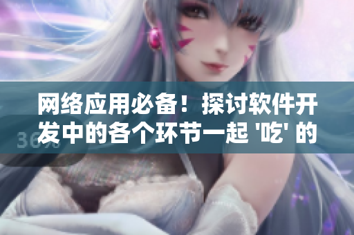 网络应用必备！探讨软件开发中的各个环节一起 '吃' 的重要性
