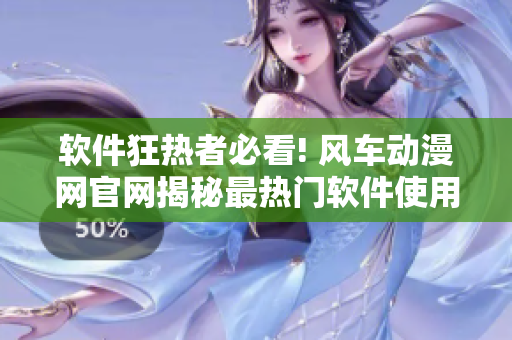 软件狂热者必看! 风车动漫网官网揭秘最热门软件使用技巧