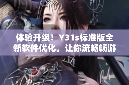 体验升级！Y31s标准版全新软件优化，让你流畅畅游网络世界