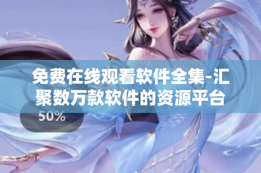 免费在线观看软件全集-汇聚数万款软件的资源平台