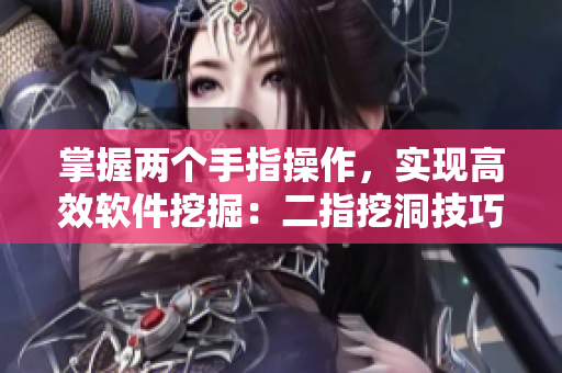 掌握两个手指操作，实现高效软件挖掘：二指挖洞技巧