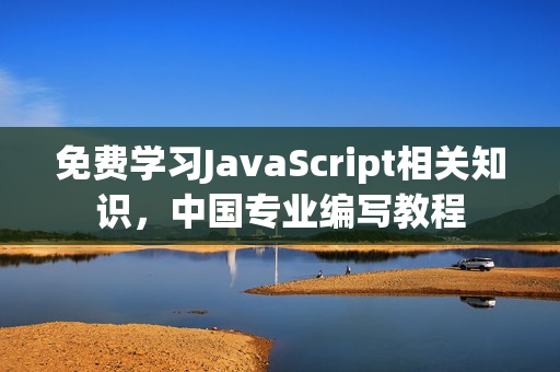 免费学习JavaScript相关知识，中国专业编写教程