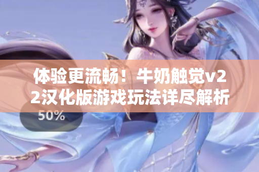 体验更流畅！牛奶触觉v22汉化版游戏玩法详尽解析