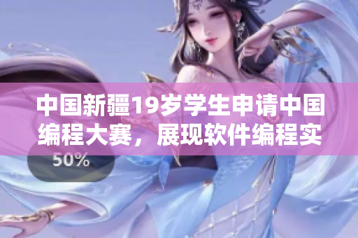 中国新疆19岁学生申请中国编程大赛，展现软件编程实力