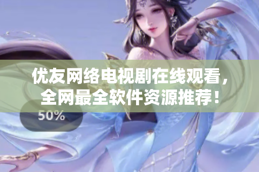 优友网络电视剧在线观看，全网最全软件资源推荐！