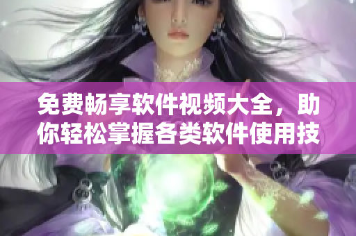 免费畅享软件视频大全，助你轻松掌握各类软件使用技能！