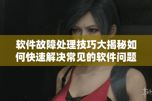 软件故障处理技巧大揭秘如何快速解决常见的软件问题