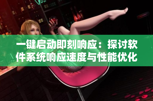 一键启动即刻响应：探讨软件系统响应速度与性能优化的关系