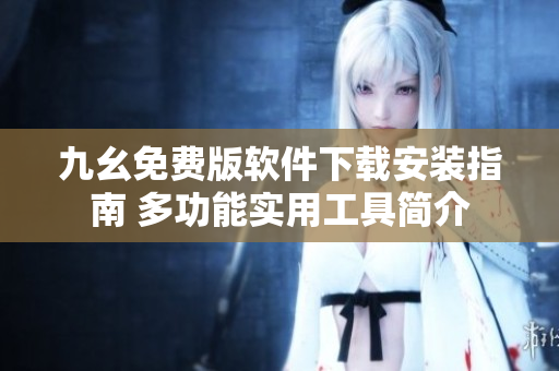 九幺免费版软件下载安装指南 多功能实用工具简介