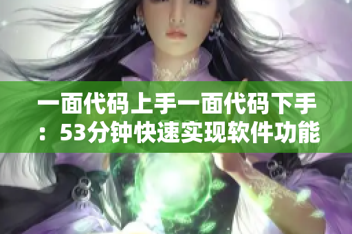 一面代码上手一面代码下手：53分钟快速实现软件功能