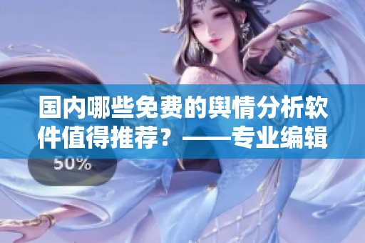 国内哪些免费的舆情分析软件值得推荐？——专业编辑来推荐！