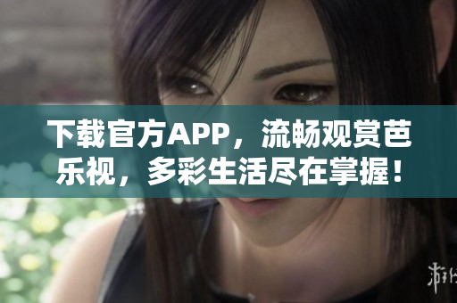 下载官方APP，流畅观赏芭乐视，多彩生活尽在掌握！