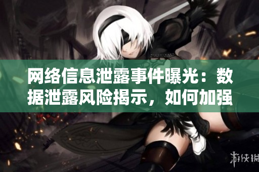 网络信息泄露事件曝光：数据泄露风险揭示，如何加强软件安全保护？