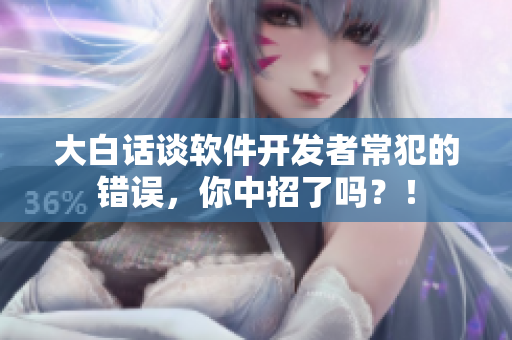 大白话谈软件开发者常犯的错误，你中招了吗？！