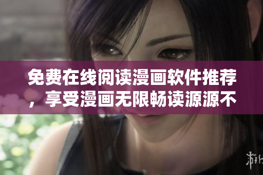 免费在线阅读漫画软件推荐，享受漫画无限畅读源源不断