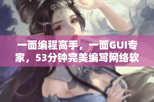 一面编程高手，一面GUI专家，53分钟完美编写网络软件