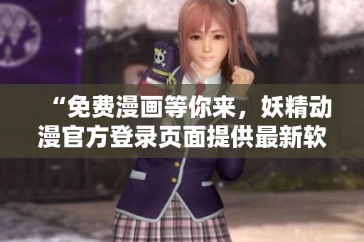 “免费漫画等你来，妖精动漫官方登录页面提供最新软件资讯！”