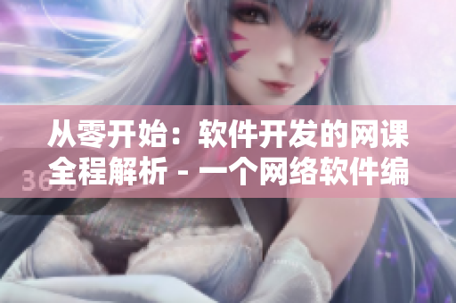 从零开始：软件开发的网课全程解析 - 一个网络软件编辑的教学笔记