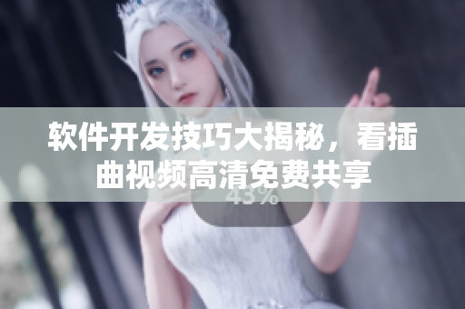软件开发技巧大揭秘，看插曲视频高清免费共享