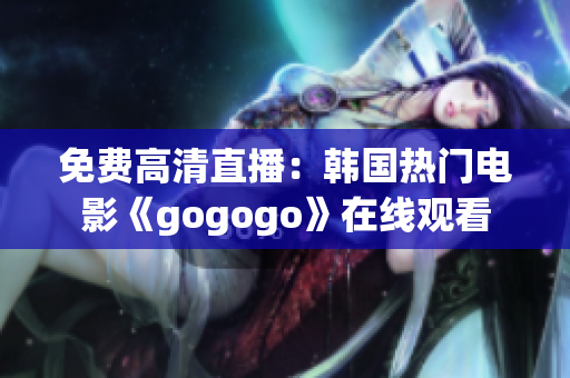 免费高清直播：韩国热门电影《gogogo》在线观看