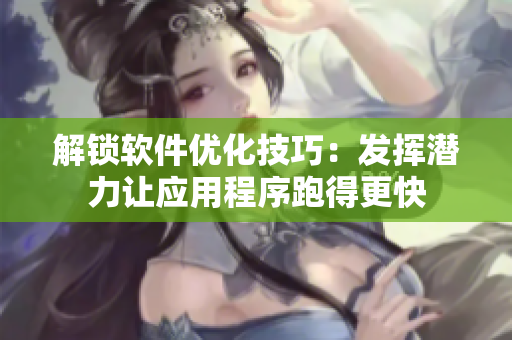 解锁软件优化技巧：发挥潜力让应用程序跑得更快