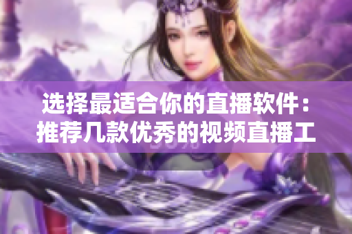 选择最适合你的直播软件：推荐几款优秀的视频直播工具