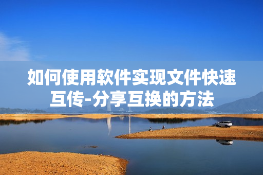 如何使用软件实现文件快速互传-分享互换的方法
