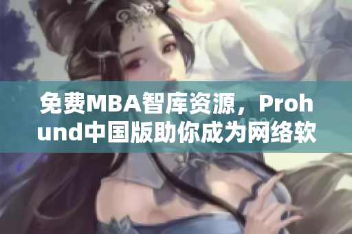免费MBA智库资源，Prohund中国版助你成为网络软件行业专家