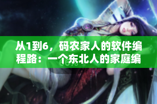 从1到6，码农家人的软件编程路：一个东北人的家庭编程故事