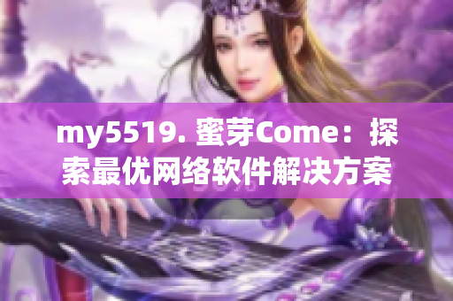 my5519. 蜜芽Come：探索最优网络软件解决方案