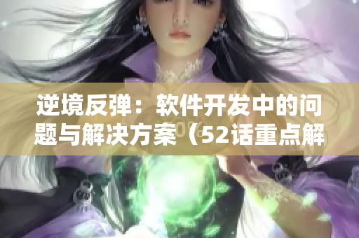 逆境反弹：软件开发中的问题与解决方案（52话重点解析）